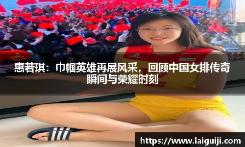 惠若琪：巾帼英雄再展风采，回顾中国女排传奇瞬间与荣耀时刻