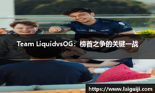 Team LiquidvsOG：榜首之争的关键一战