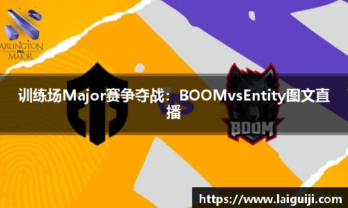 训练场Major赛争夺战：BOOMvsEntity图文直播